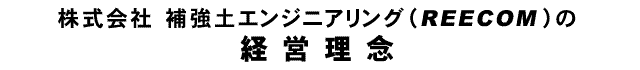 株式会社 補強土エンジニアリング（REECOM）の経営理念