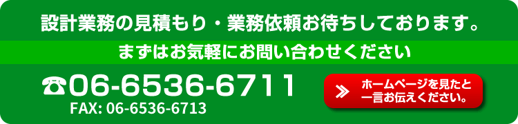 設計業務の見積り・業務依頼お待ちしております。お気軽にお問合せください。電話番号06-6536-6711ホームページを見たと一言お伝えください。