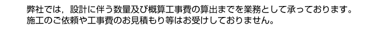 お見積もりは設計業務等をご依頼頂いた場合の費用の算出です。